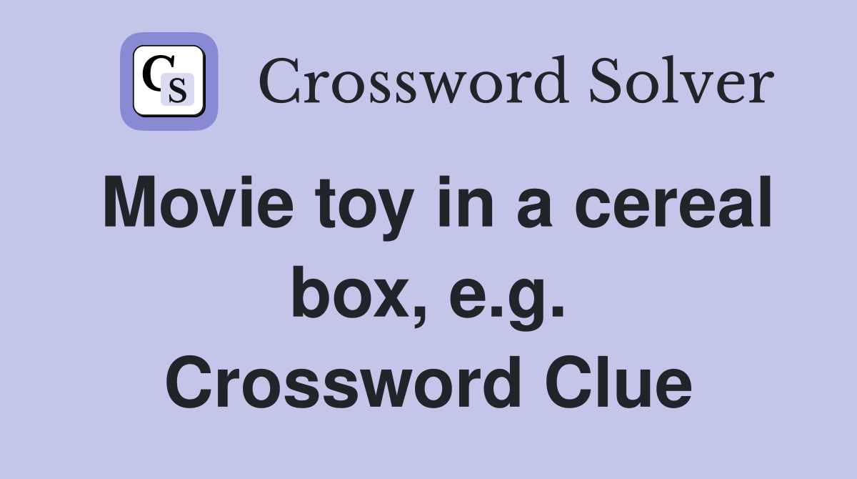 Movie toy in a cereal box, e.g. Crossword Clue Answers Crossword Solver
